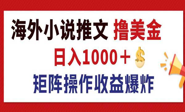 最新海外小说推文撸美金，日入1000＋ 蓝海市场，矩阵放大收益爆炸