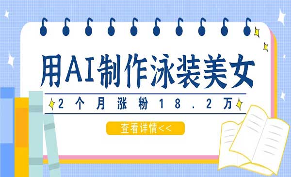 用AI生成泳装美女短视频，2个月涨粉18.2万，多种变现月收益万元