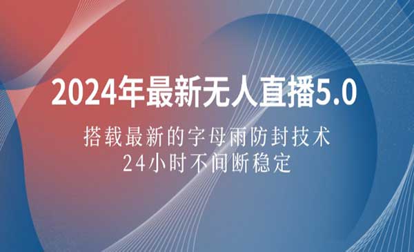 2024年最新无人直播5.0，搭载最新的字母雨防封技术，24小时不间断稳定