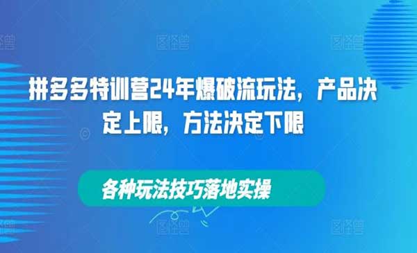 拼多多特训营24年爆破流玩法，产品决定上限，方法决定下限，各种玩法技巧落地实操