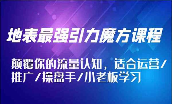 地表最强引力魔方课程，颠覆你的流量认知，适合运营/推广/操盘手/小老板学习