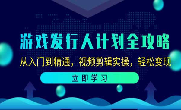 游戏发行人计划全攻略：从入门到精通，视频剪辑实操，轻松变现