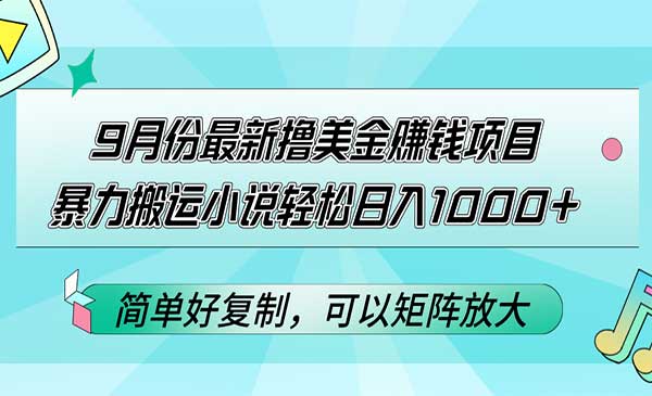 9月份最新撸美金赚钱项目，暴力搬运小说轻松日入1000+，简单好复制可以…