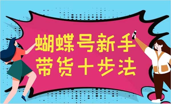 视频号2024视频实操教程，蝴蝶号新手带货十步法