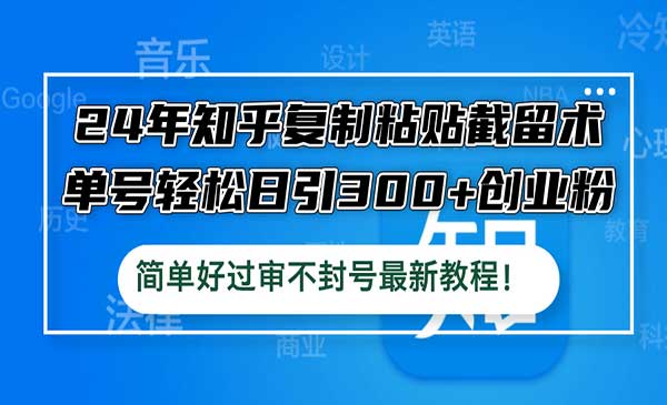 24年知乎复制粘贴截留术，单号轻松日引300+创业粉，简单好过审不封号最新教程