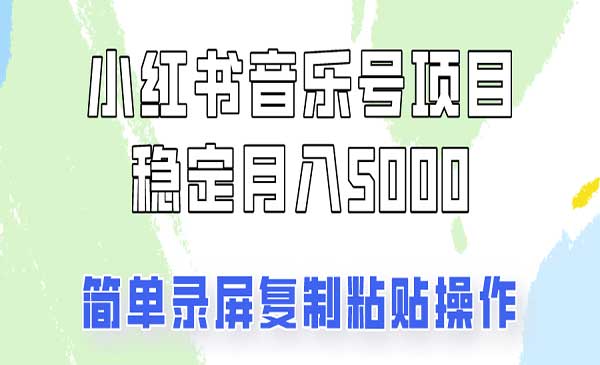 小红书音乐号变现项目，操作简单易上手，轻松月收入5000+