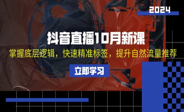 抖音直播10月新课：掌握底层逻辑，快速精准标签，提升自然流量推荐