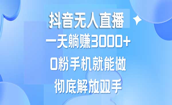 抖音无人直播，一天躺赚3000+，0粉手机就能做，新手小白均可操作