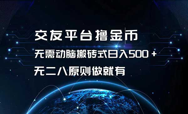 交友平台撸金币，无需动脑搬砖式日入500+，无二八原则做就有，可批量矩阵操作