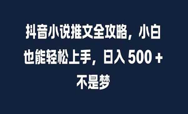 抖音小说推文全攻略，小白也能轻松上手，日入 5张+ 不是梦