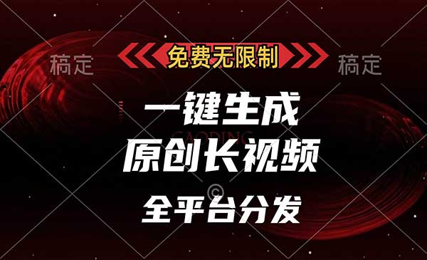 免费无限制，一键生成原创长视频，可发全平台，单账号日入2000+，