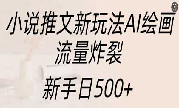 小说推文新玩法AI绘画，流量炸裂，新手日500+