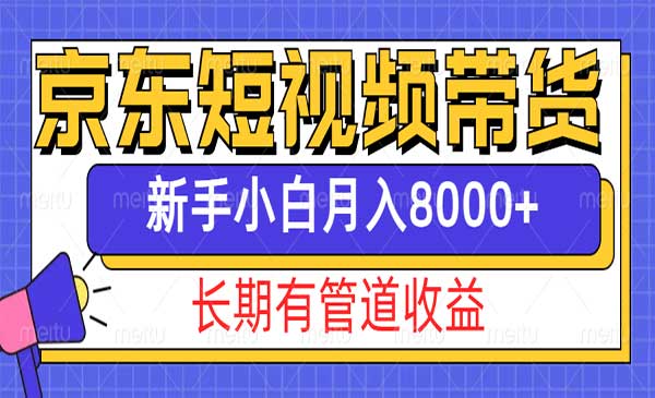 京东短视频带货新玩法，长期管道收益，新手也能月入8000+