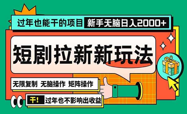 过年也能干的项目，2024年底最新短剧拉新新玩法，批量无脑操作日入2000+！