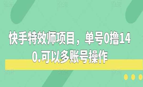 快手特效师项目，单号0撸140，可以多账号操作