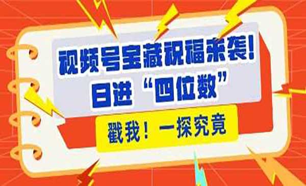 视频号宝藏祝福来袭，粉丝无忧扩张，带货效能翻倍，日进“四位数” 近在咫尺