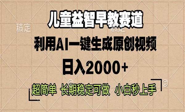 儿童益智早教，这个赛道赚翻了，利用AI一键生成原创视频，日入2000+，小白秒上手