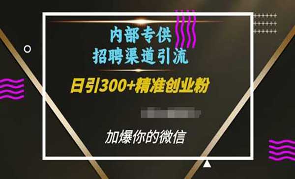 内部招聘渠道日引流300+创业粉，加爆你的微信