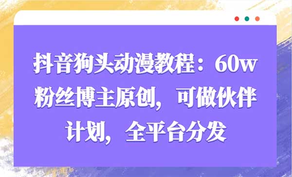 抖音狗头动漫教程：60w粉丝博主原创，可做伙伴计划，全平台分发