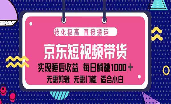 蓝海项目京东短视频带货：单账号月入过万，可矩阵