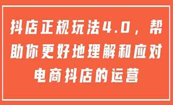 抖店正规玩法4.0，帮助你更好地理解和应对电商抖店的运营（无货源有货源通用）